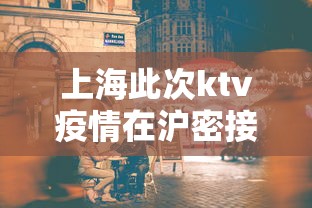 上海此次ktv疫情在沪密接贰.叁万人：上海的KTV是不是全部关门了