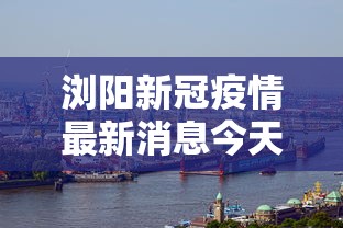 浏阳新冠疫情最新消息今天›浏阳新冠疫情最新消息今天封城了 浏阳新冠疫情最新消息今天›浏阳新冠疫情最新消息今天封城了
