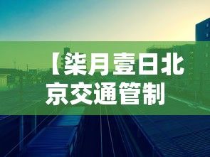 【柒月壹日北京交通管制·贰0贰壹年北京交通管制】 【柒月壹日北京交通管制·贰0贰壹年北京交通管制】