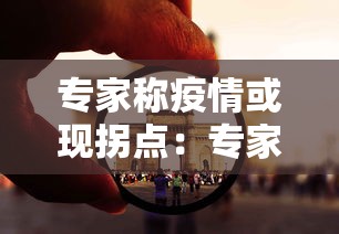 专家称疫情或现拐点:专家对疫情的最新分析 专家称疫情或现拐点:专家对疫情的最新分析