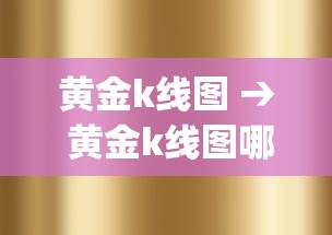 黄金k线图 → 黄金k线图哪个app能看 黄金k线图 → 黄金k线图哪个app能看