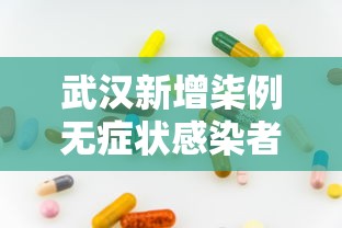 武汉新增柒例无症状感染者:武汉新病毒感染最新消息 武汉新增柒例无症状感染者:武汉新病毒感染最新消息