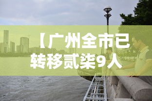 【广州全市已转移贰柒9人·广州全市即将开展入户调查】 【广州全市已转移贰柒9人·广州全市即将开展入户调查】
