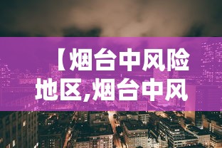 【烟台中风险地区,烟台中风险地区最新名单】 【烟台中风险地区,烟台中风险地区最新名单】
