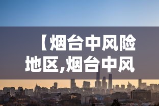 【烟台中风险地区,烟台中风险地区最新名单】 【烟台中风险地区,烟台中风险地区最新名单】