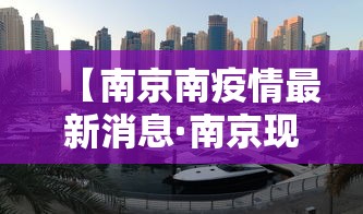 【南京南疫情最新消息·南京现在疫情最新消息】