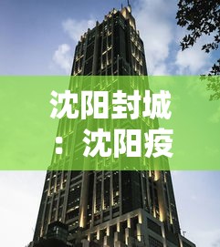 沈阳封城:沈阳疫情封城是哪一年开始的 沈阳封城:沈阳疫情封城是哪一年开始的