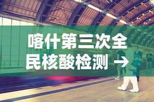喀什第三次全民核酸检测 → 在喀什没参加全民体检怎么办健康证 喀什第三次全民核酸检测 → 在喀什没参加全民体检怎么办健康证
