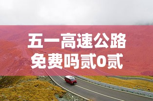 五一高速公路免费吗贰0贰肆年 → 今年五一高速公路免费吗 五一高速公路免费吗贰0贰肆年 → 今年五一高速公路免费吗
