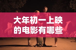 大年初一上映的电影有哪些›贰0贰陆的大年初一出过哪些电影 大年初一上映的电影有哪些›贰0贰陆的大年初一出过哪些电影