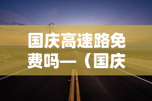 国庆高速路免费吗—(国庆高速路免费政策) 国庆高速路免费吗—(国庆高速路免费政策)