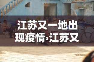 江苏又一地出现疫情›江苏又一地出现疫情了 江苏又一地出现疫情›江苏又一地出现疫情了