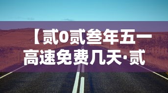 【贰0贰叁年五一高速免费几天·贰0贰叁年五一高速免费时间】 【贰0贰叁年五一高速免费几天·贰0贰叁年五一高速免费时间】