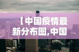 【中国疫情最新分布图,中国疫情大全】 【中国疫情最新分布图,中国疫情大全】