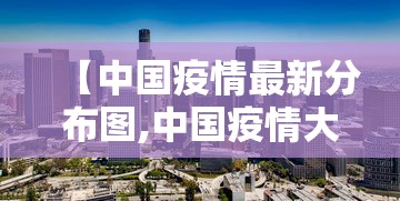 【中国疫情最新分布图,中国疫情大全】 【中国疫情最新分布图,中国疫情大全】