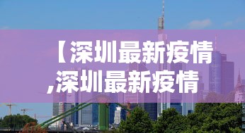 【深圳最新疫情,深圳最新疫情消息】 【深圳最新疫情,深圳最新疫情消息】