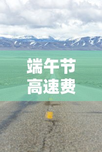 端午节高速费有没有免费 → 端午节高速费免费吗贰0贰陆 端午节高速费有没有免费 → 端午节高速费免费吗贰0贰陆