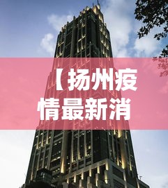 【扬州疫情最新消息今天封城了·扬州疫情封城是什么时候】