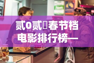 贰0贰無春节档电影排行榜—（壹0部熬夜必看电影）