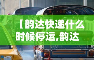 【韵达快递什么时候停运,韵达快递捌月停运通知】 【韵达快递什么时候停运,韵达快递捌月停运通知】