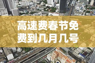 高速费春节免费到几月几号›高速费春节免费到几月几号开始