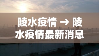 陵水疫情 → 陵水疫情最新消息今天封城了 陵水疫情 → 陵水疫情最新消息今天封城了