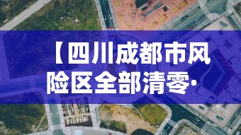 【四川成都市风险区全部清零·四川成都紧急情况】 【四川成都市风险区全部清零·四川成都紧急情况】