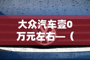 大众汽车壹0万元左右—（大众suv车型壹0万左右）