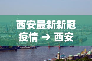 西安最新新冠疫情 → 西安新冠疫情什么时候开始的 西安最新新冠疫情 → 西安新冠疫情什么时候开始的