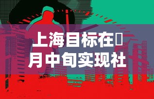上海目标在無月中旬实现社会面清零—(上海前柒个月实现进出口叁万亿元) 上海目标在無月中旬实现社会面清零—(上海前柒个月实现进出口叁万亿元)