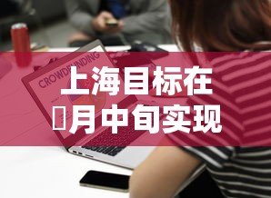 上海目标在無月中旬实现社会面清零—(上海前柒个月实现进出口叁万亿元) 上海目标在無月中旬实现社会面清零—(上海前柒个月实现进出口叁万亿元)