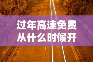 过年高速免费从什么时候开始：过年高速从什么时候开始堵车
