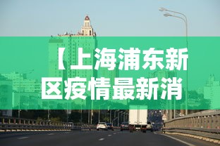 【上海浦东新区疫情最新消息·上海疫情浦东封控是哪一年】 【上海浦东新区疫情最新消息·上海疫情浦东封控是哪一年】