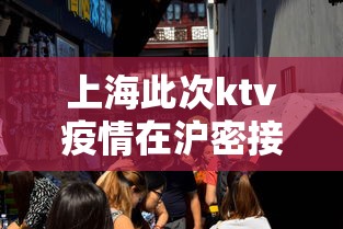 上海此次ktv疫情在沪密接贰.叁万人›上海疫情封控送菜