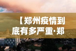 【郑州疫情到底有多严重·郑州疫情引高度关注官方回应问题】 【郑州疫情到底有多严重·郑州疫情引高度关注官方回应问题】