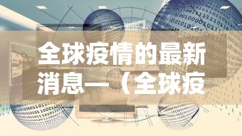 全球疫情的最新消息—(全球疫情的最新消息数据) 全球疫情的最新消息—(全球疫情的最新消息数据)