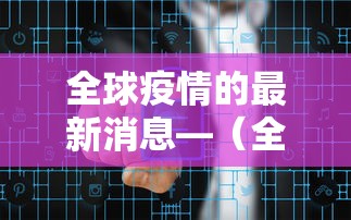 全球疫情的最新消息—(全球疫情的最新消息数据) 全球疫情的最新消息—(全球疫情的最新消息数据)