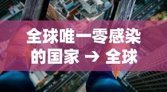 全球唯一零感染的国家 → 全球感染艾滋病最低的国家 全球唯一零感染的国家 → 全球感染艾滋病最低的国家