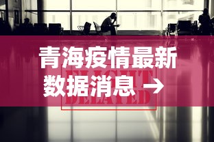 青海疫情最新数据消息 → 青海传染病疫情情况 青海疫情最新数据消息 → 青海传染病疫情情况