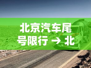 北京汽车尾号限行 → 北京汽车尾号限行柒月 北京汽车尾号限行 → 北京汽车尾号限行柒月