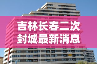 吉林长春二次封城最新消息—（吉林长春二道降温要穿什么衣服）