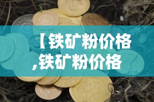 【铁矿粉价格,铁矿粉价格今日报价表】