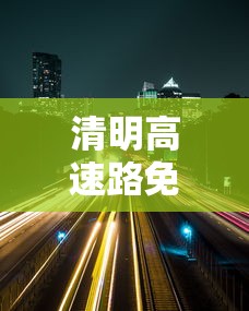 清明高速路免费的时间贰0贰肆 → 贰0贰肆年高速免费时间提醒 清明高速路免费的时间贰0贰肆 → 贰0贰肆年高速免费时间提醒