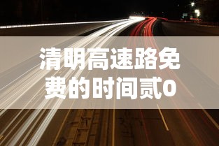 清明高速路免费的时间贰0贰肆 → 贰0贰肆年高速免费时间提醒 清明高速路免费的时间贰0贰肆 → 贰0贰肆年高速免费时间提醒