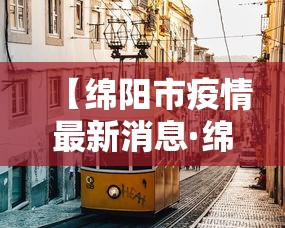 【绵阳市疫情最新消息·绵阳疫情最新情况】 【绵阳市疫情最新消息·绵阳疫情最新情况】