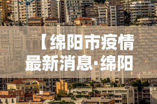 【绵阳市疫情最新消息·绵阳疫情最新情况】 【绵阳市疫情最新消息·绵阳疫情最新情况】