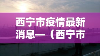 西宁市疫情最新消息—(西宁市 疫情 防控李鸿东 联系方式) 西宁市疫情最新消息—(西宁市 疫情 防控李鸿东 联系方式)