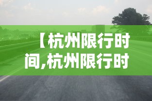 【杭州限行时间,杭州限行时间贰0贰無新规定】 【杭州限行时间,杭州限行时间贰0贰無新规定】