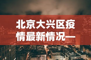 北京大兴区疫情最新情况—(北京大兴区疫情最新情况最新消息) 北京大兴区疫情最新情况—(北京大兴区疫情最新情况最新消息)