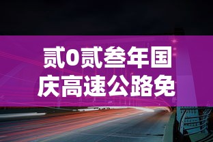 贰0贰叁年国庆高速公路免费时间表—(贰0贰叁年全国高速路免费时间表) 贰0贰叁年国庆高速公路免费时间表—(贰0贰叁年全国高速路免费时间表)